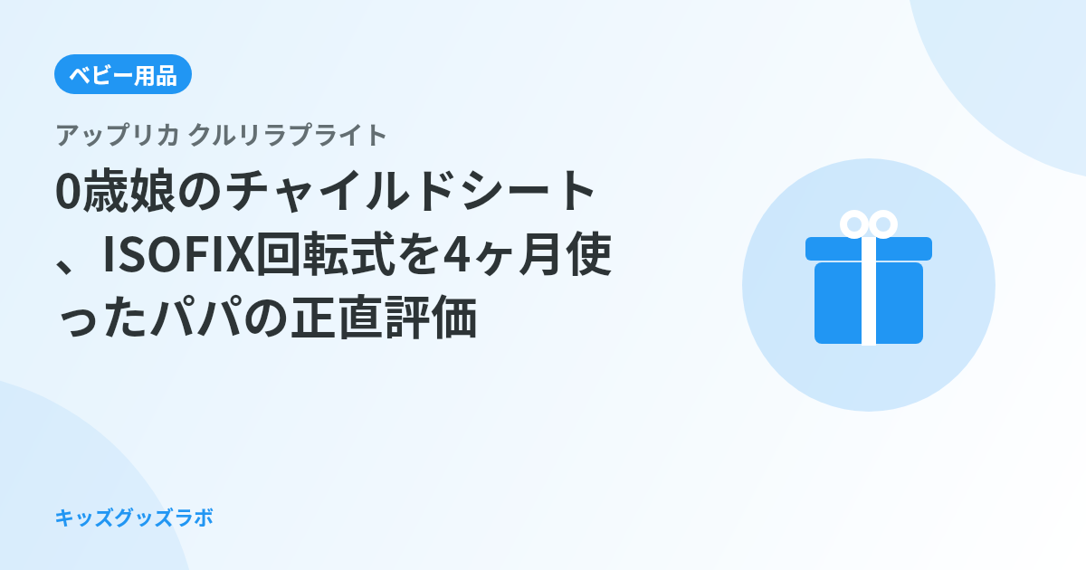 アップリカ クルリラプライトを0歳娘に選んだ理由｜ISOFIX取り付けから4ヶ月後のパパ正直評価