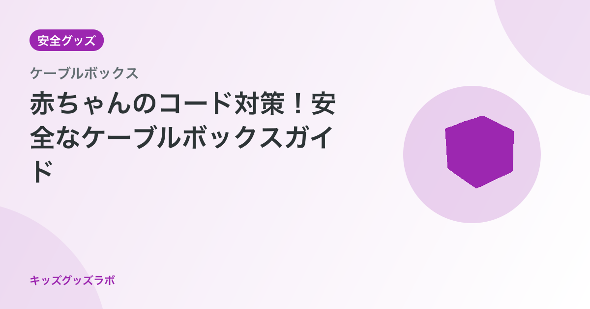 赤ちゃんのコード・配線安全対策ガイド｜ケーブルボックスで感電・絡まり事故を防ぐ【2026年最新】