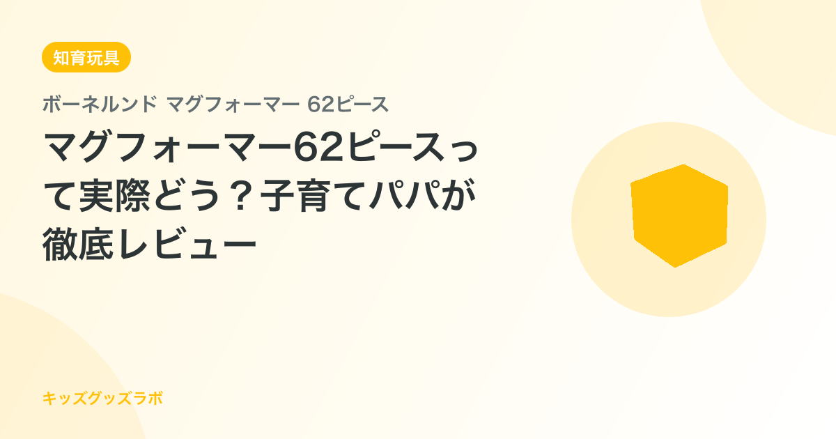 マグフォーマー62ピースって実際どう？子育てパパが徹底レビュー