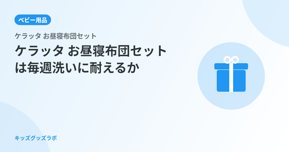 ケラッタ お昼寝布団セットは「毎週洗い」に耐えるか ── 保育園入園前に確認したパパの正直評価