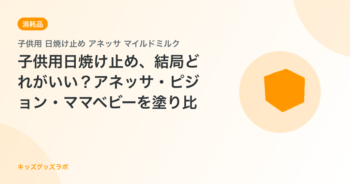子供用日焼け止め、結局どれがいい？アネッサ・ピジョン・ママベビーを塗り比べた