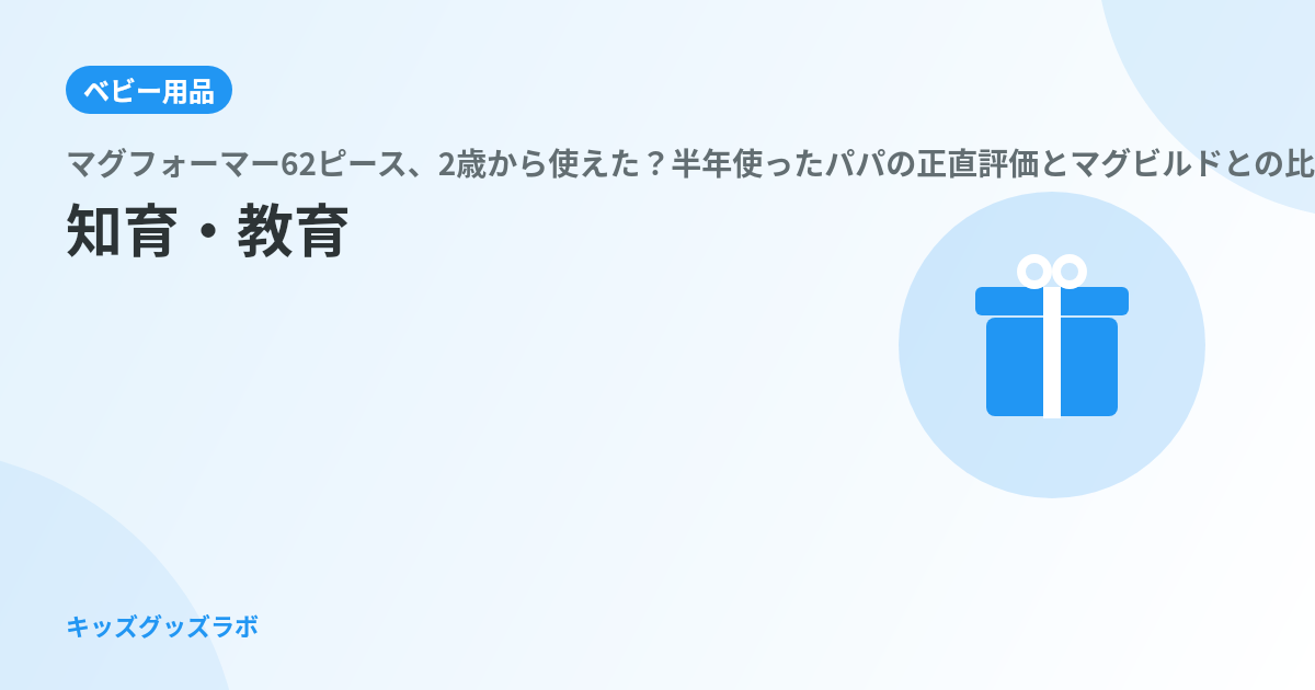 マグフォーマー62ピース、2歳から使えた？半年使ったパパの正直評価とマグビルドとの比較