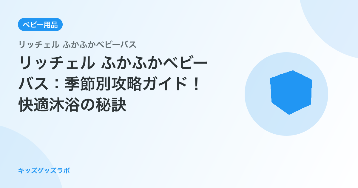 リッチェル ふかふかベビーバス：季節別攻略ガイド！快適沐浴の秘訣